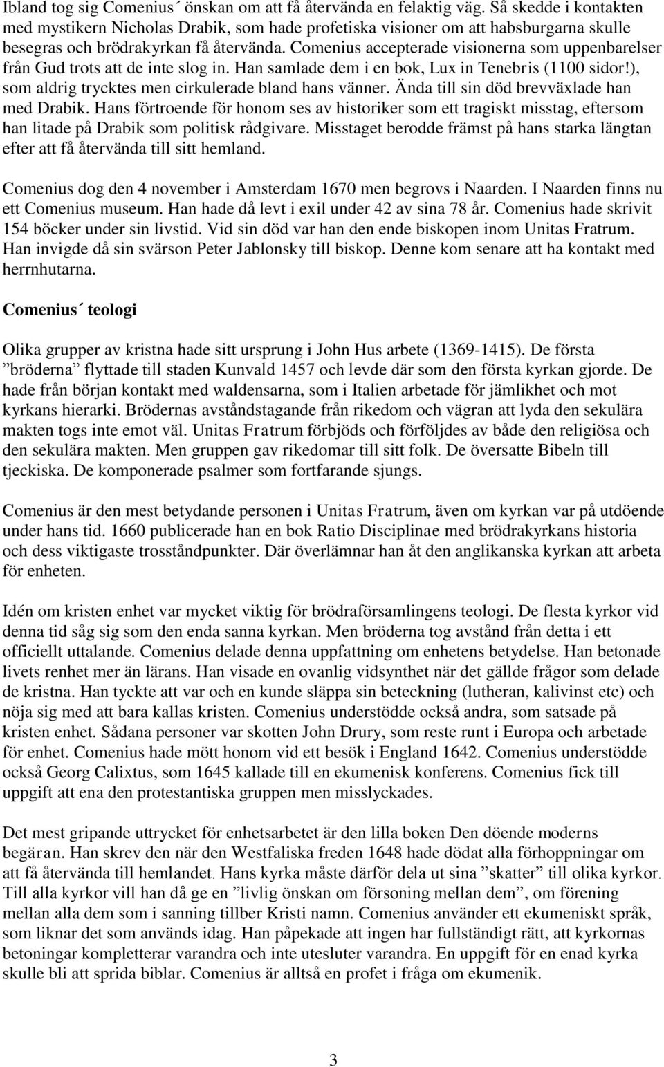 Comenius accepterade visionerna som uppenbarelser från Gud trots att de inte slog in. Han samlade dem i en bok, Lux in Tenebris (1100 sidor!), som aldrig trycktes men cirkulerade bland hans vänner.