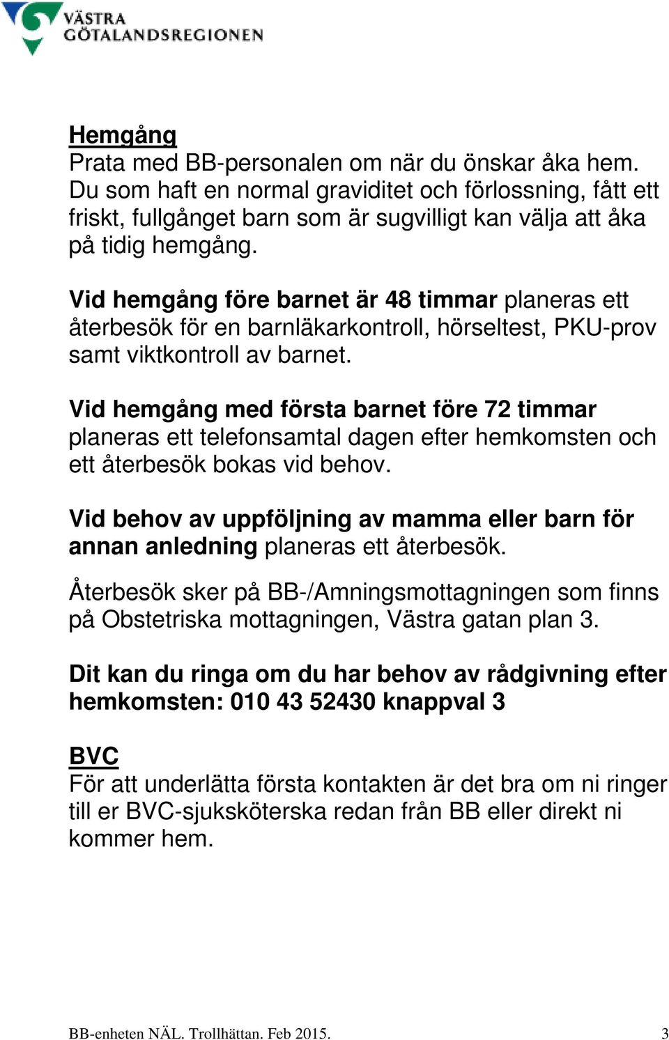 Vid hemgång med första barnet före 72 timmar planeras ett telefonsamtal dagen efter hemkomsten och ett återbesök bokas vid behov.