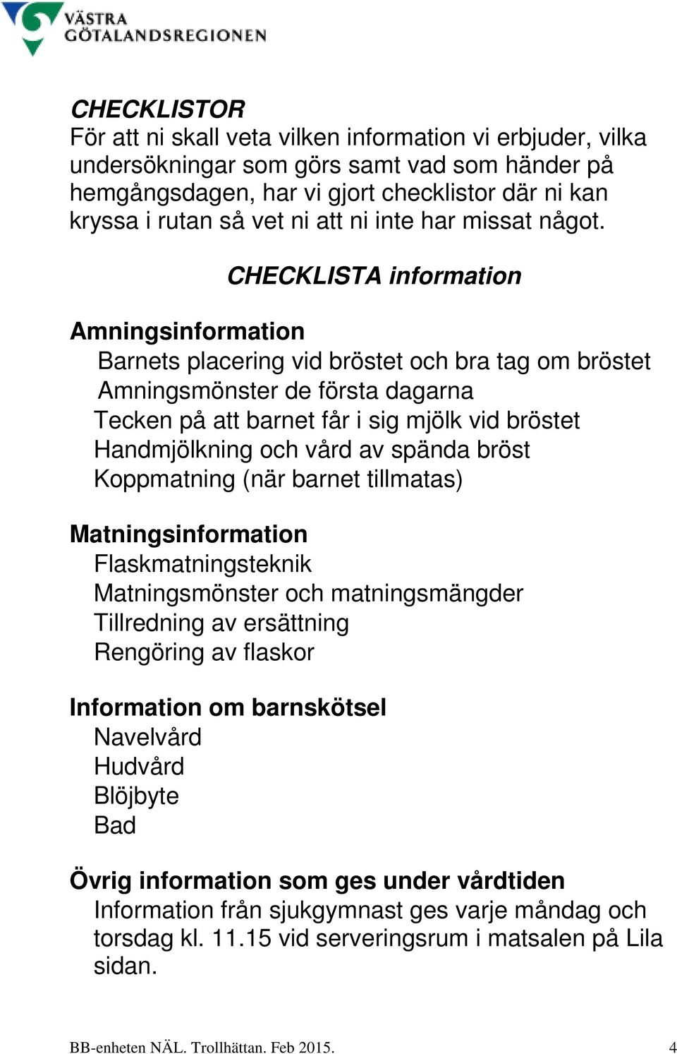 CHECKLISTA information Amningsinformation Barnets placering vid bröstet och bra tag om bröstet Amningsmönster de första dagarna Tecken på att barnet får i sig mjölk vid bröstet Handmjölkning och vård