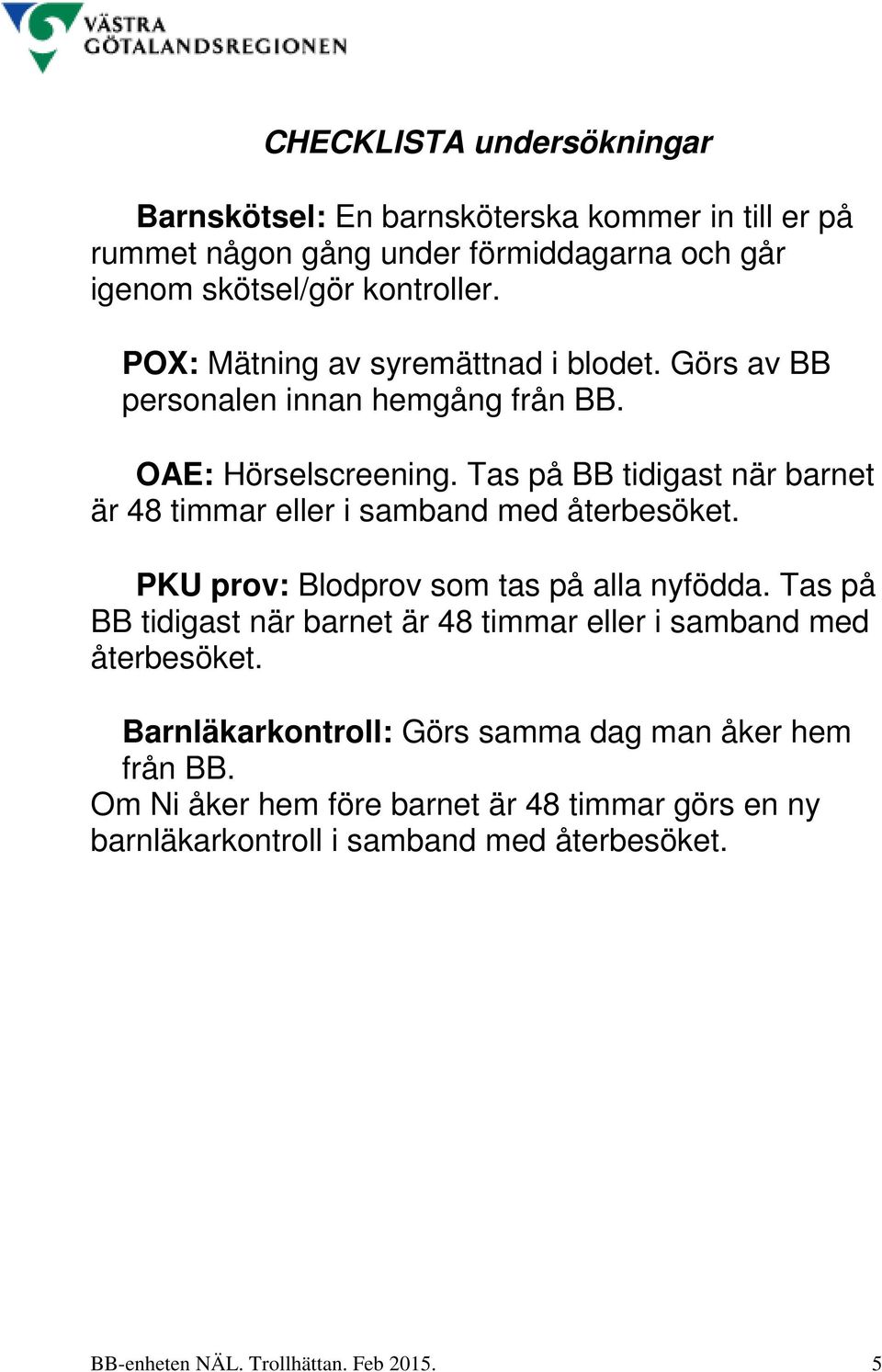 Tas på BB tidigast när barnet är 48 timmar eller i samband med återbesöket. PKU prov: Blodprov som tas på alla nyfödda.