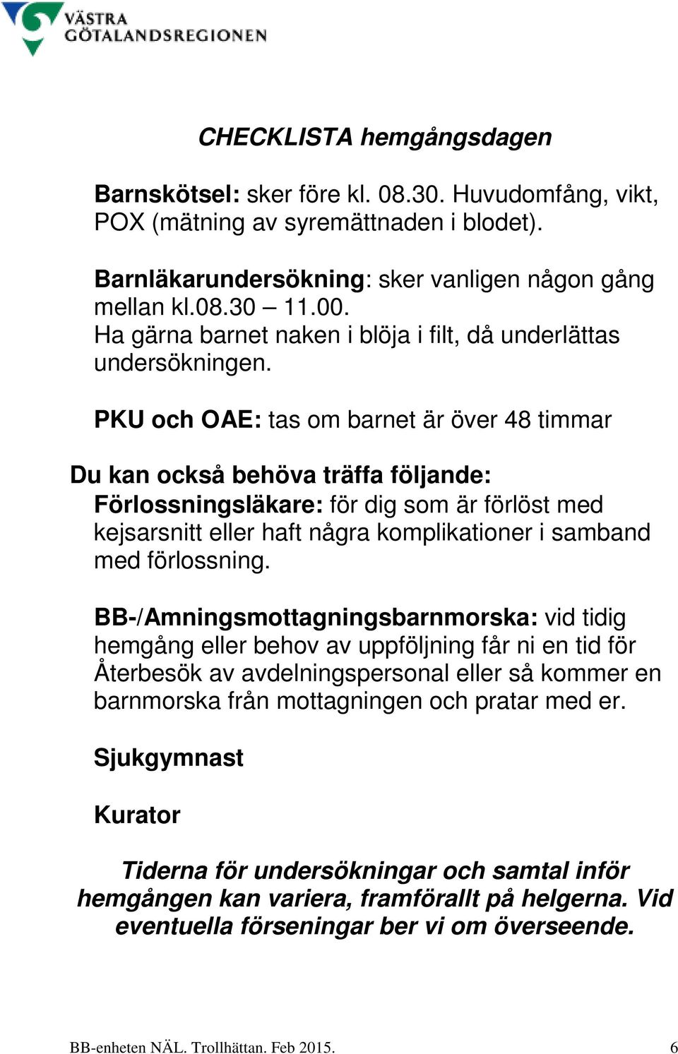 PKU och OAE: tas om barnet är över 48 timmar Du kan också behöva träffa följande: Förlossningsläkare: för dig som är förlöst med kejsarsnitt eller haft några komplikationer i samband med förlossning.