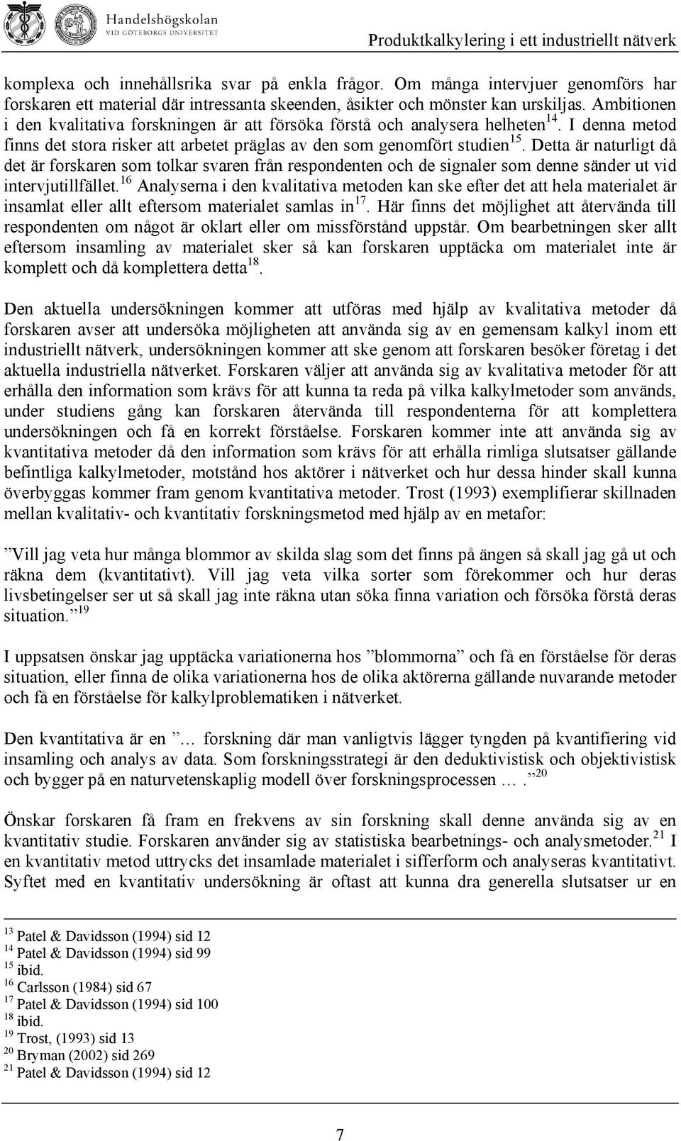 Detta är naturligt då det är forskaren som tolkar svaren från respondenten och de signaler som denne sänder ut vid intervjutillfället.