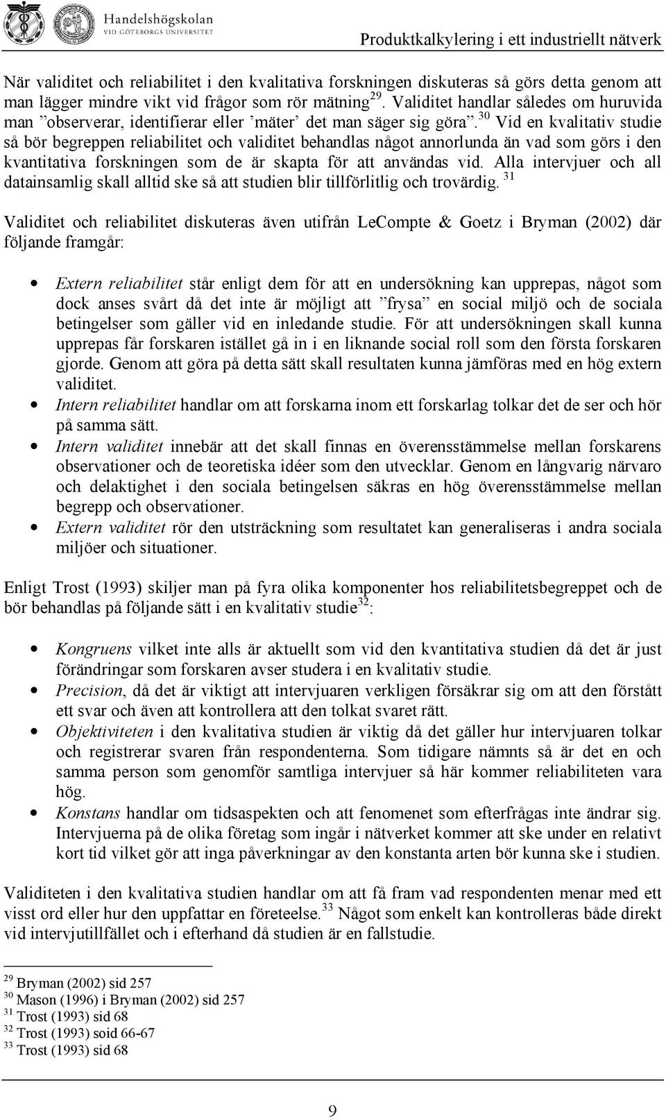 30 Vid en kvalitativ studie så bör begreppen reliabilitet och validitet behandlas något annorlunda än vad som görs i den kvantitativa forskningen som de är skapta för att användas vid.