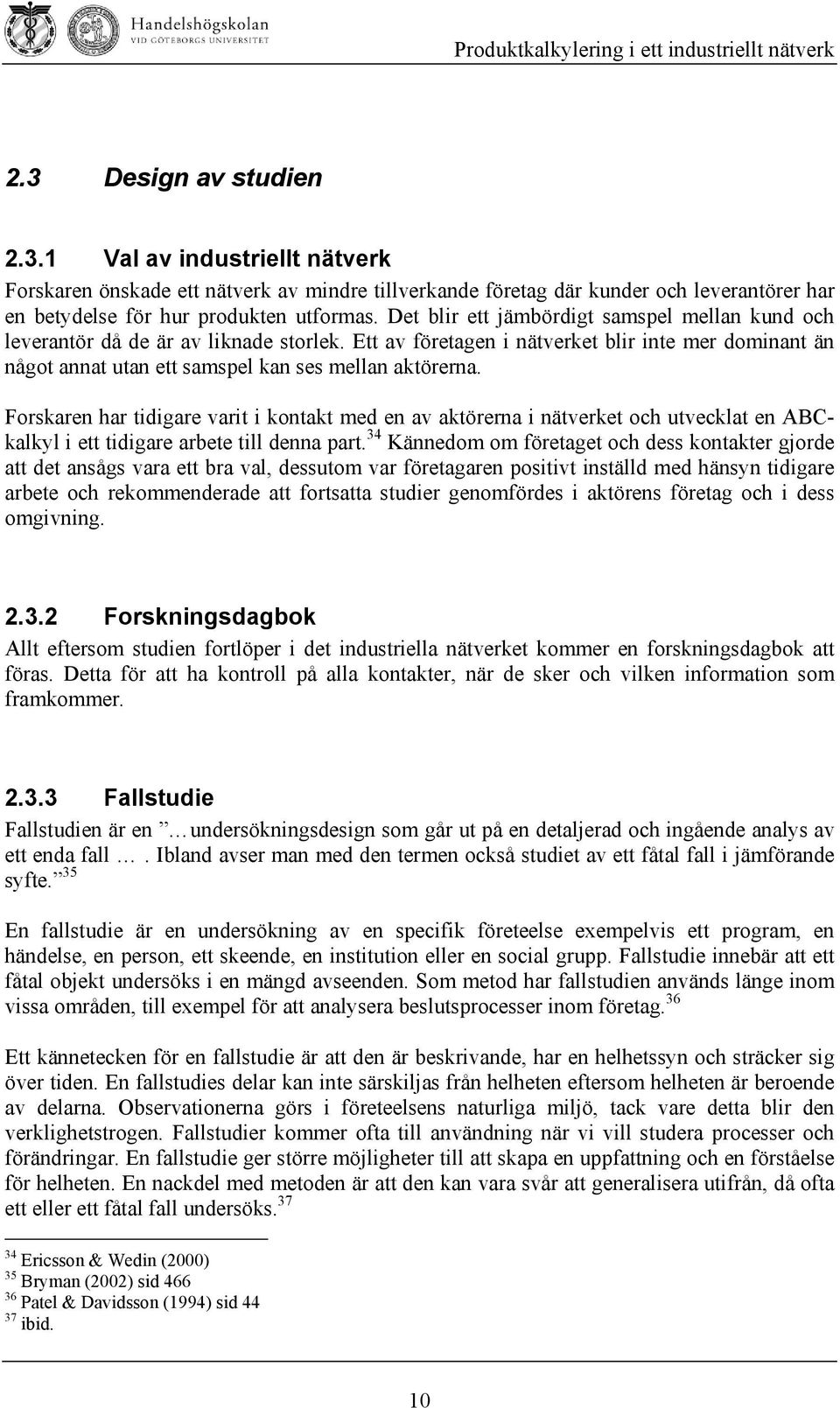 Forskaren har tidigare varit i kontakt med en av aktörerna i nätverket och utvecklat en ABCkalkyl i ett tidigare arbete till denna part.