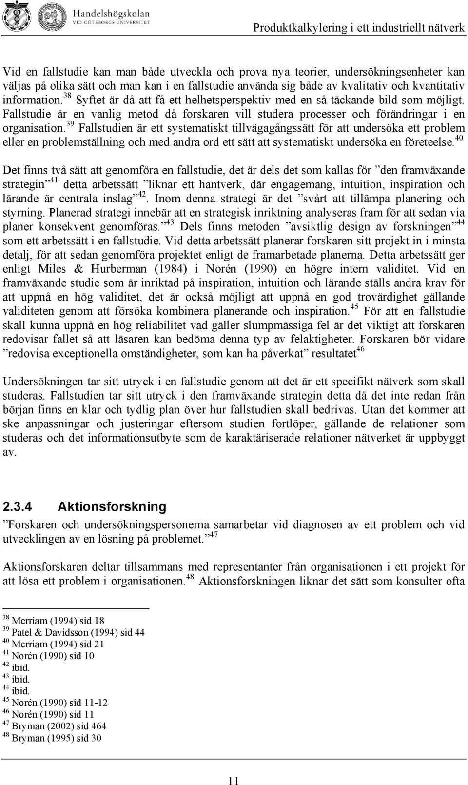 39 Fallstudien är ett systematiskt tillvägagångssätt för att undersöka ett problem eller en problemställning och med andra ord ett sätt att systematiskt undersöka en företeelse.