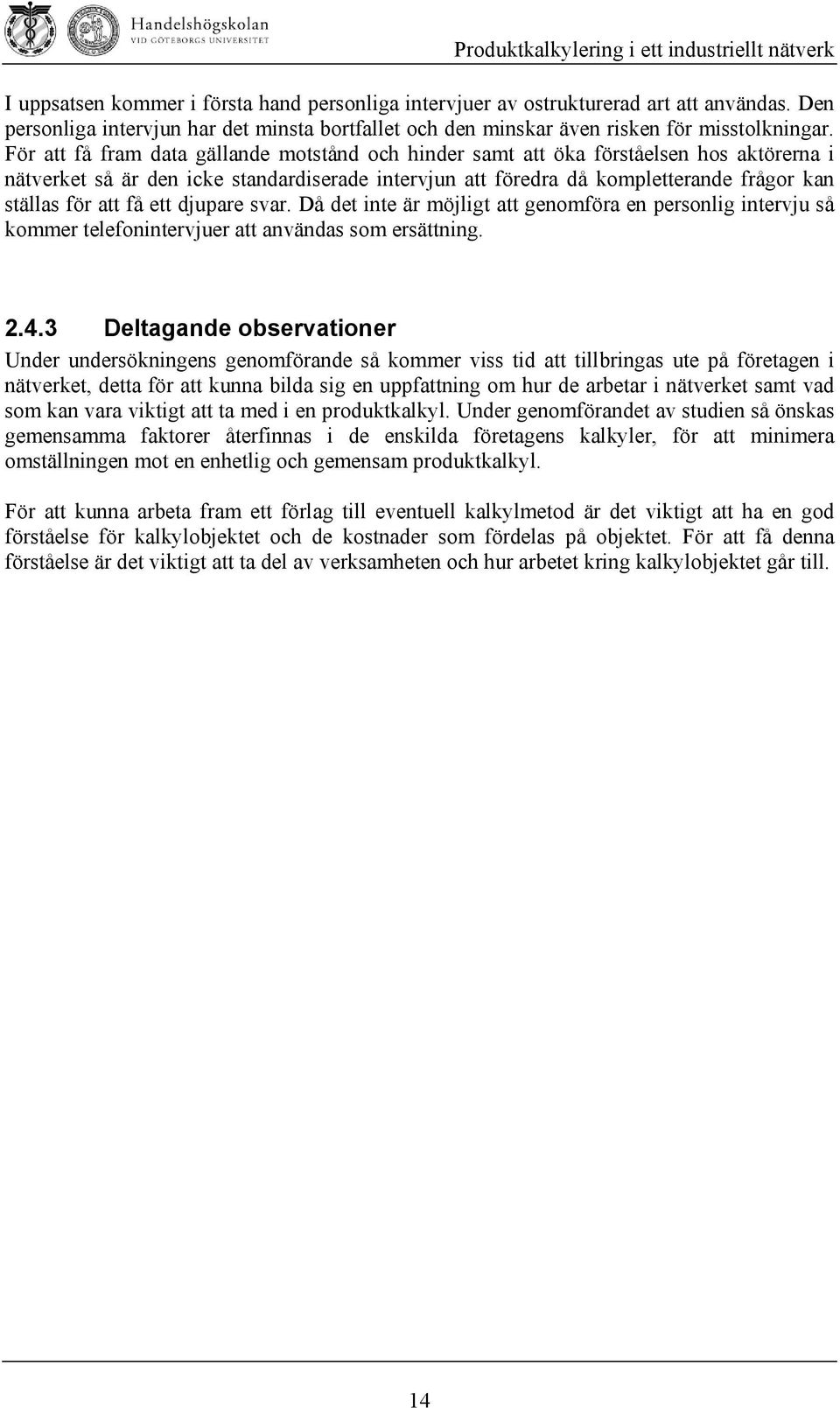 få ett djupare svar. Då det inte är möjligt att genomföra en personlig intervju så kommer telefonintervjuer att användas som ersättning. 2.4.