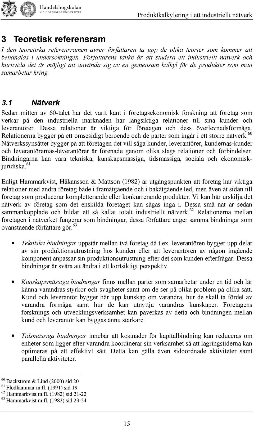 1 Nätverk Sedan mitten av 60-talet har det varit känt i företagsekonomisk forskning att företag som verkar på den industriella marknaden har långsiktiga relationer till sina kunder och leverantörer.