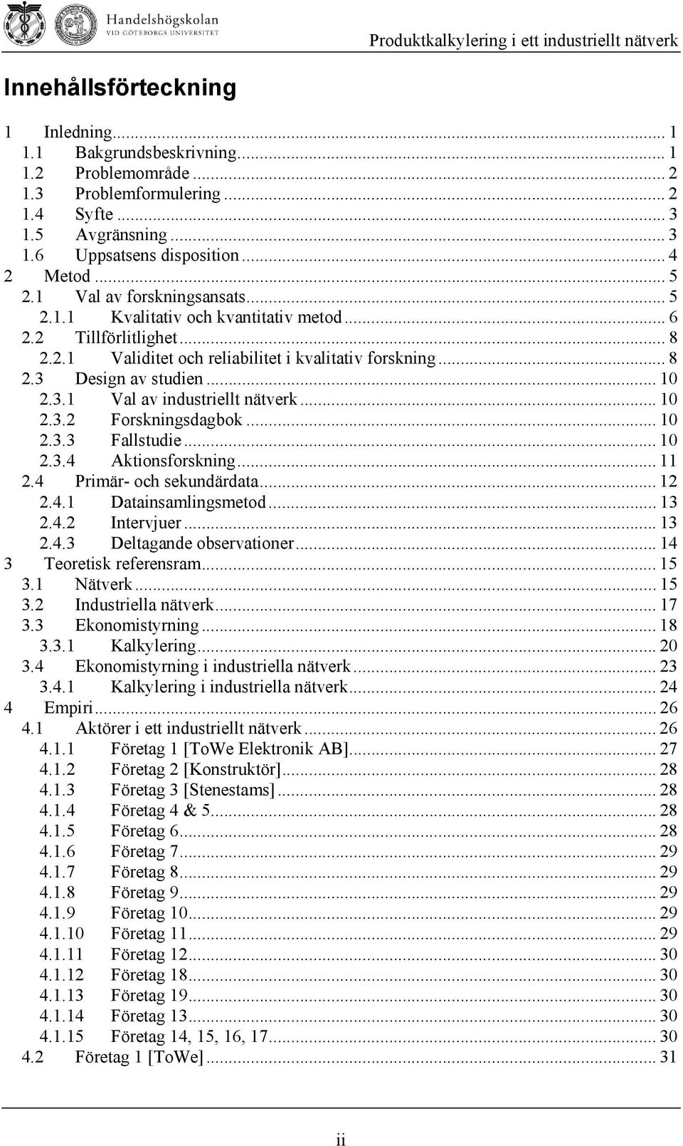 .. 10 2.3.2 Forskningsdagbok... 10 2.3.3 Fallstudie... 10 2.3.4 Aktionsforskning... 11 2.4 Primär- och sekundärdata... 12 2.4.1 Datainsamlingsmetod... 13 2.4.2 Intervjuer... 13 2.4.3 Deltagande observationer.