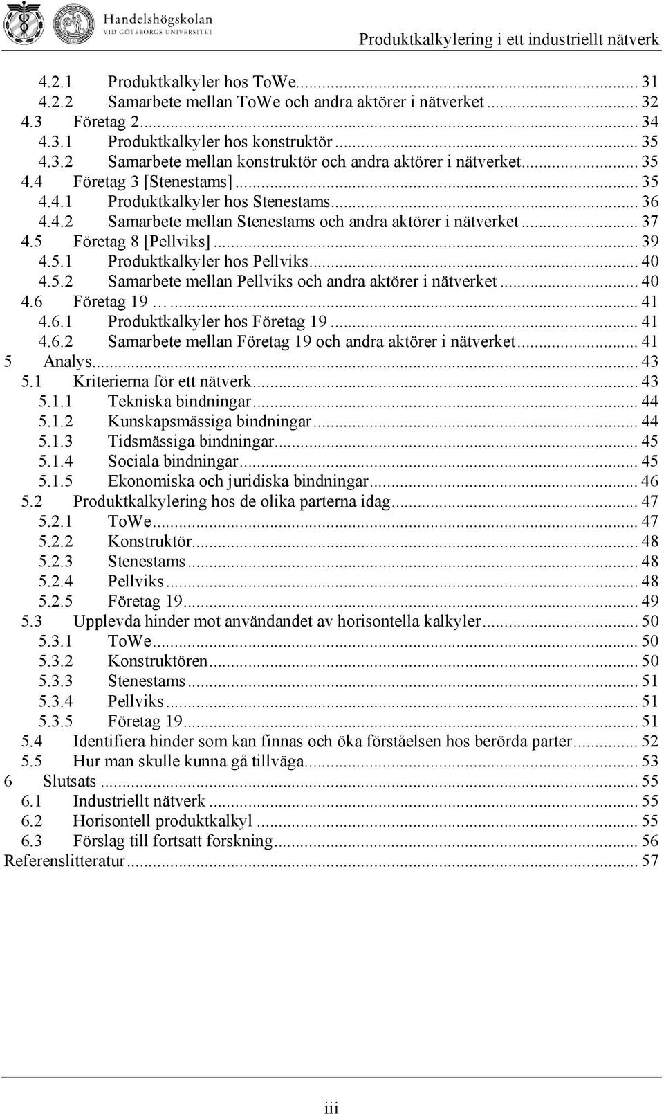 .. 40 4.5.2 Samarbete mellan Pellviks och andra aktörer i nätverket... 40 4.6 Företag 19... 41 4.6.1 Produktkalkyler hos Företag 19... 41 4.6.2 Samarbete mellan Företag 19 och andra aktörer i nätverket.