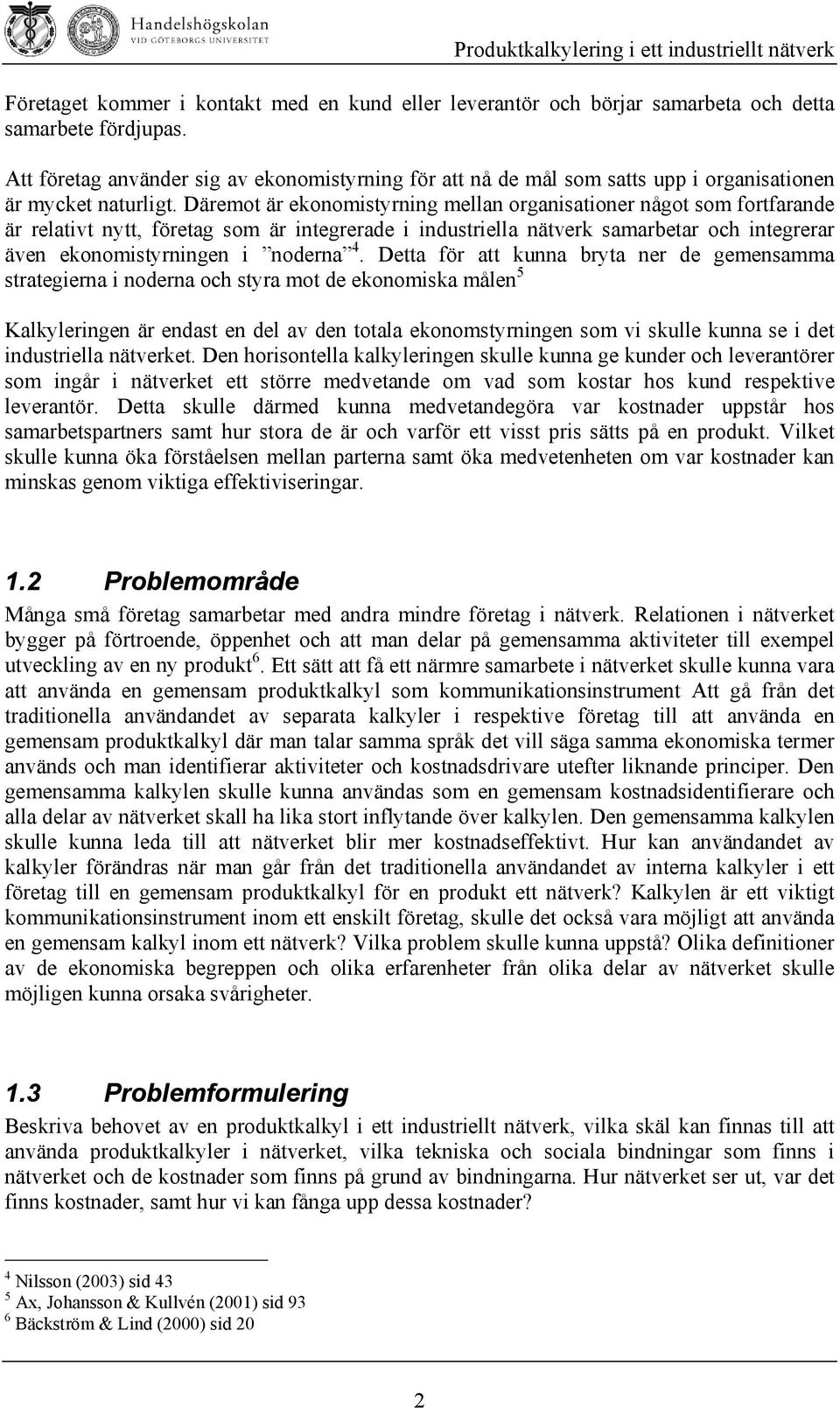 Däremot är ekonomistyrning mellan organisationer något som fortfarande är relativt nytt, företag som är integrerade i industriella nätverk samarbetar och integrerar även ekonomistyrningen i noderna 4.