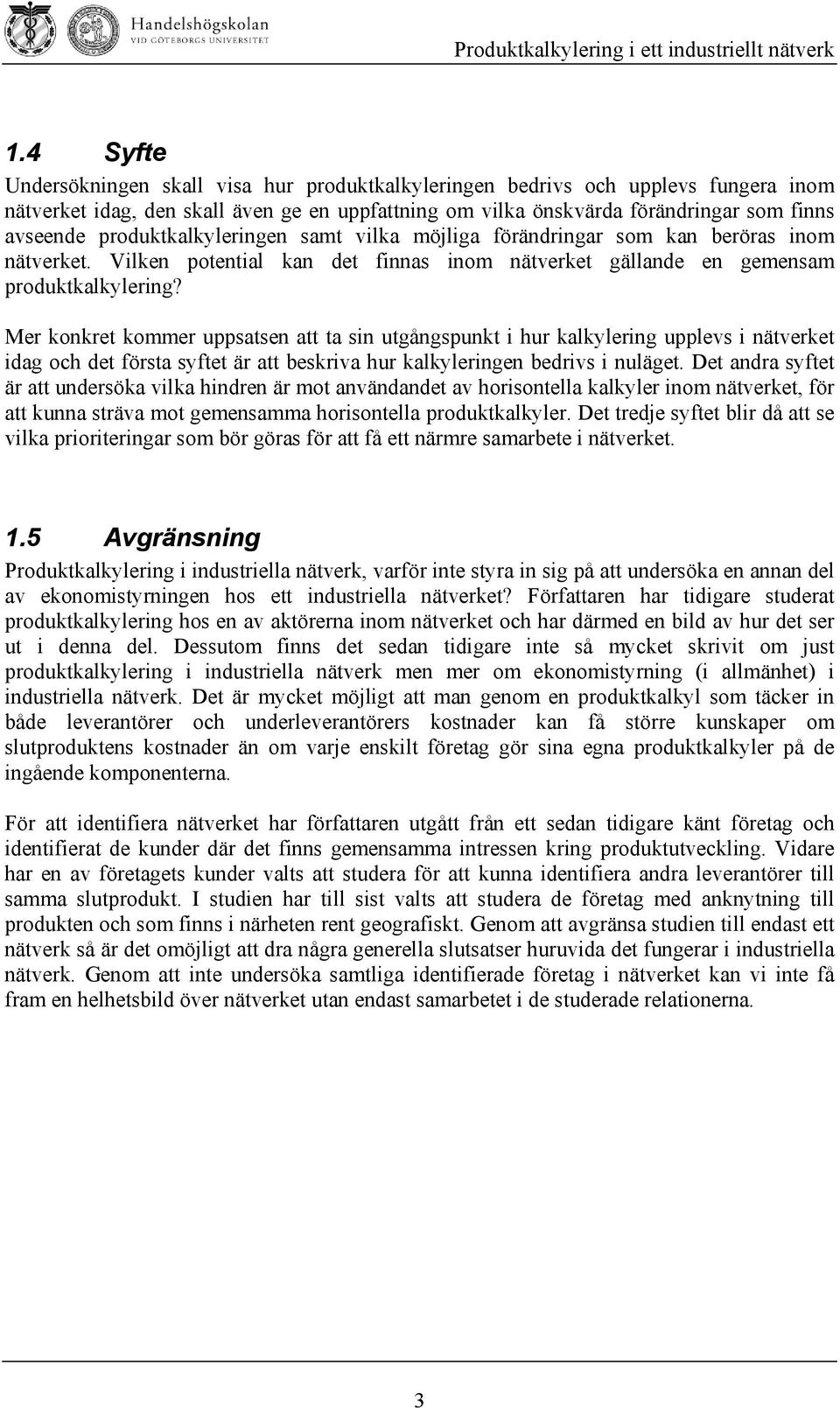 Mer konkret kommer uppsatsen att ta sin utgångspunkt i hur kalkylering upplevs i nätverket idag och det första syftet är att beskriva hur kalkyleringen bedrivs i nuläget.