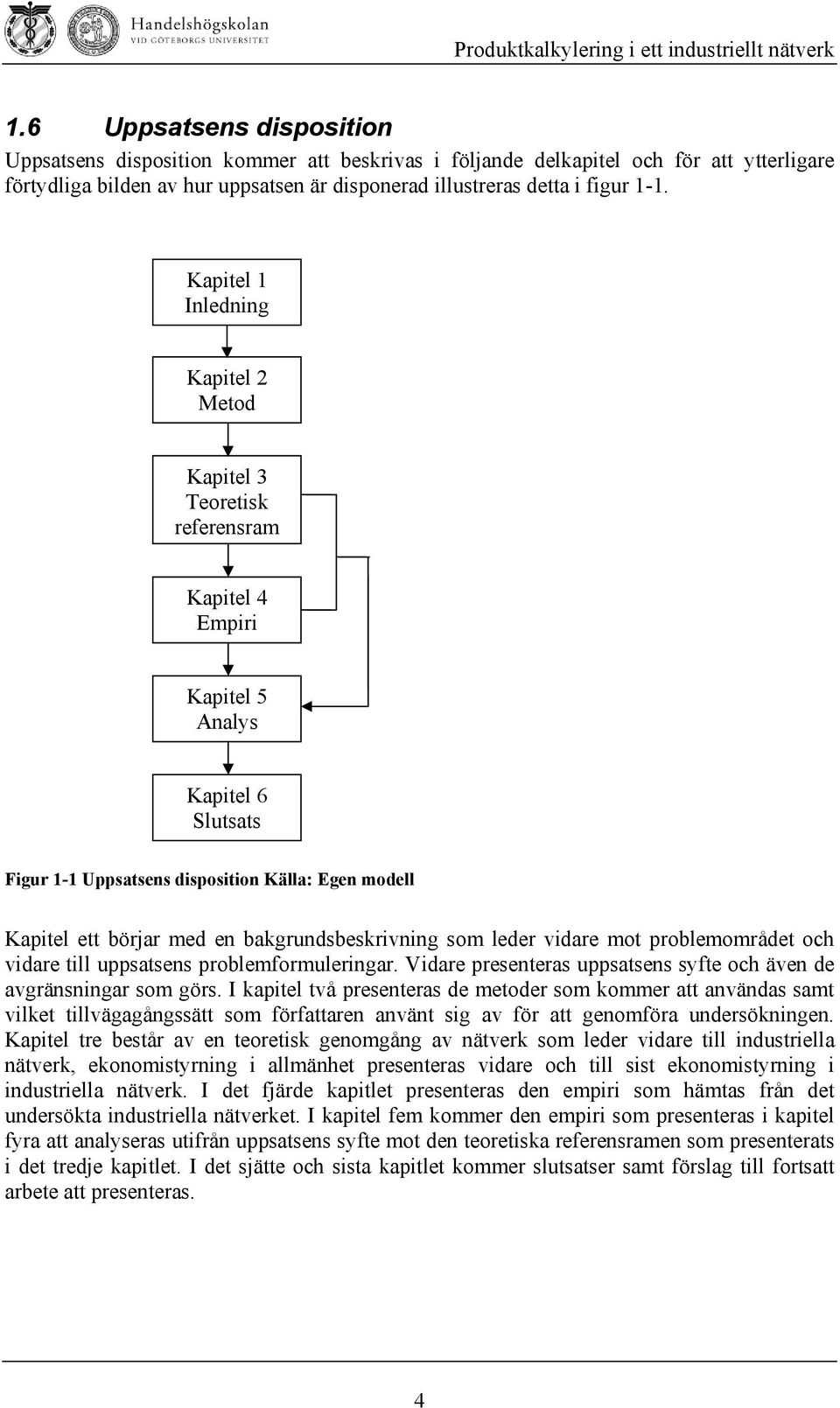 bakgrundsbeskrivning som leder vidare mot problemområdet och vidare till uppsatsens problemformuleringar. Vidare presenteras uppsatsens syfte och även de avgränsningar som görs.