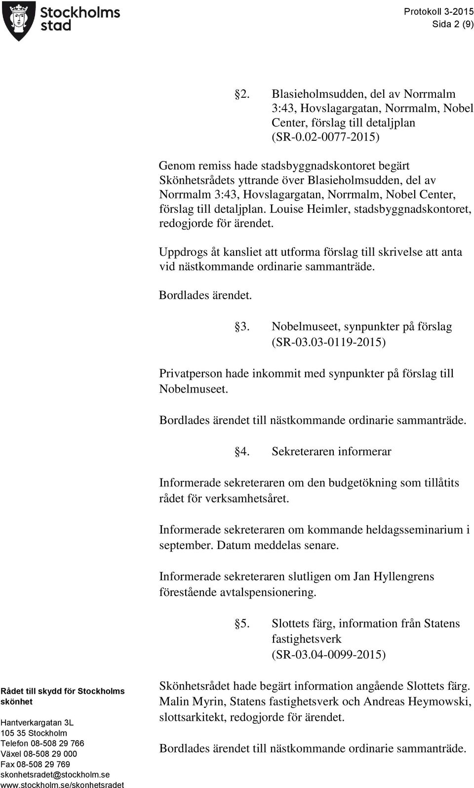 Louise Heimler, stadsbyggnadskontoret, redogjorde för ärendet. Uppdrogs åt kansliet att utforma förslag till skrivelse att anta vid nästkommande ordinarie sammanträde. Bordlades ärendet. 3.