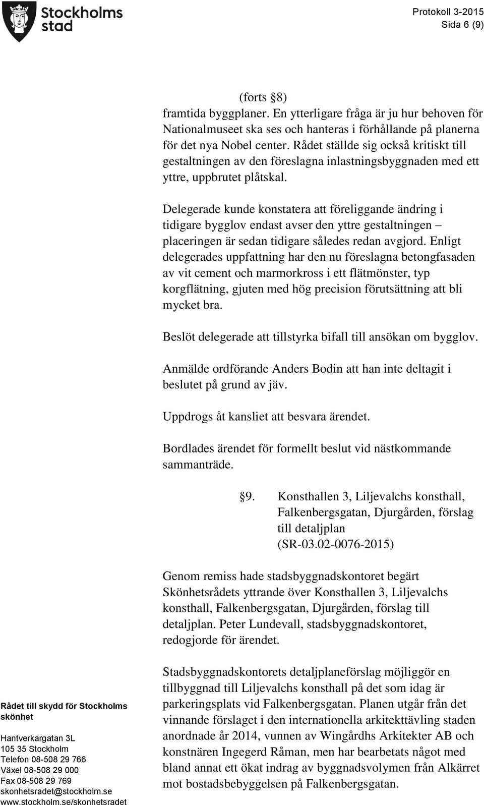 Delegerade kunde konstatera att föreliggande ändring i tidigare bygglov endast avser den yttre gestaltningen placeringen är sedan tidigare således redan avgjord.