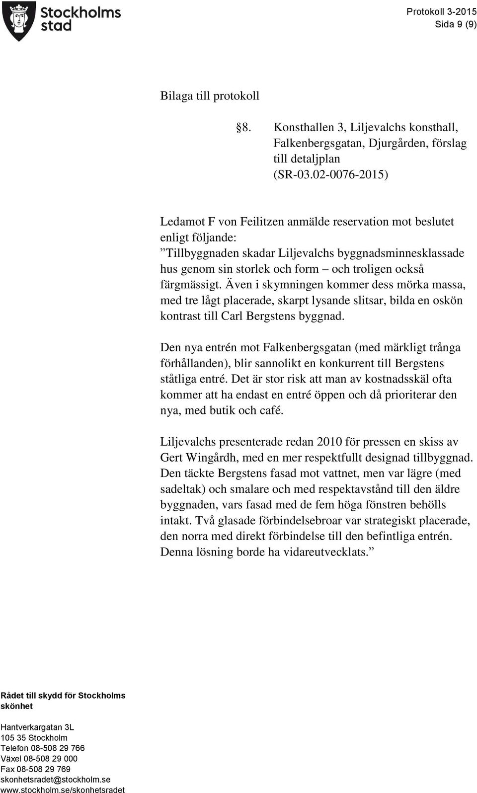 färgmässigt. Även i skymningen kommer dess mörka massa, med tre lågt placerade, skarpt lysande slitsar, bilda en oskön kontrast till Carl Bergstens byggnad.