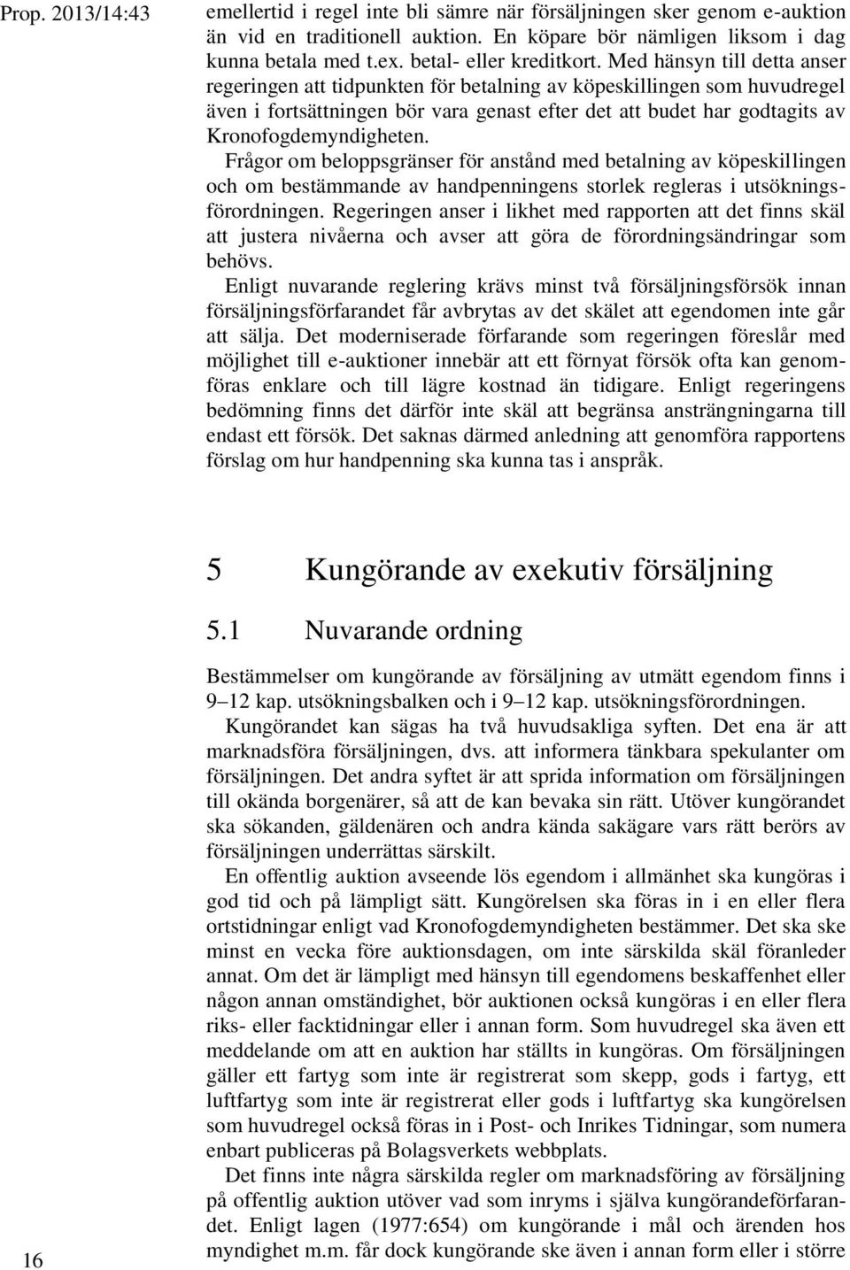 Med hänsyn till detta anser regeringen att tidpunkten för betalning av köpeskillingen som huvudregel även i fortsättningen bör vara genast efter det att budet har godtagits av Kronofogdemyndigheten.