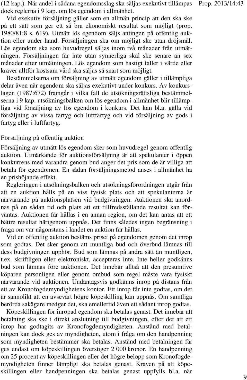 Utmätt lös egendom säljs antingen på offentlig auktion eller under hand. Försäljningen ska om möjligt ske utan dröjsmål. Lös egendom ska som huvudregel säljas inom två månader från utmätningen.