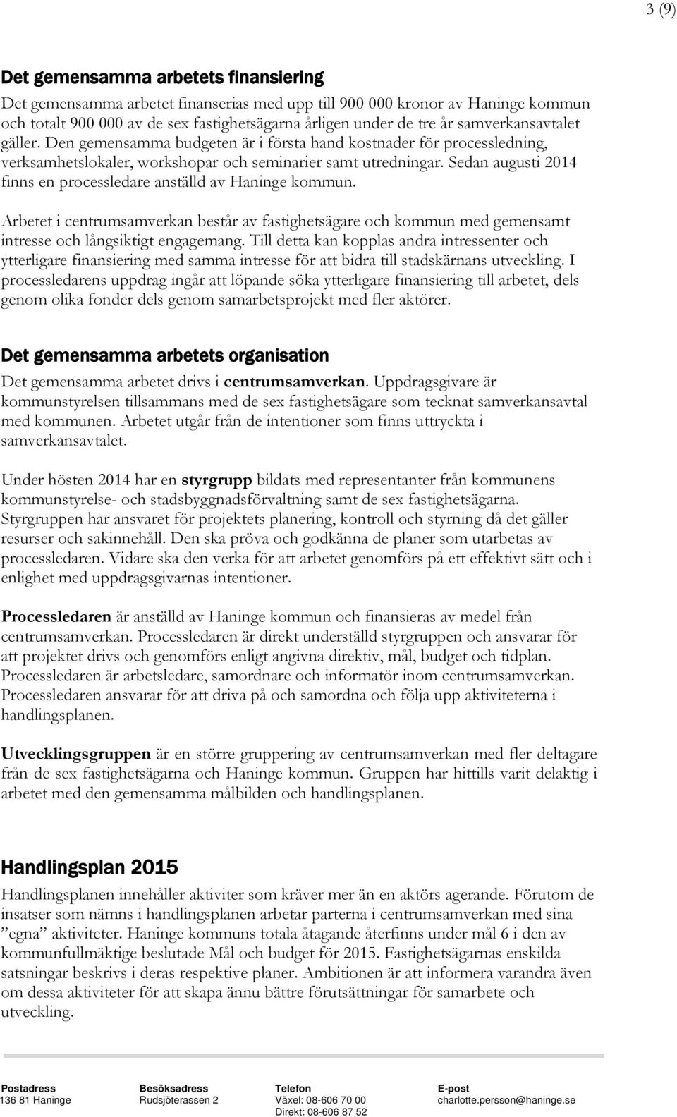 Sedan augusti 2014 finns en processledare anställd av Haninge kommun. Arbetet i centrumsamverkan består av fastighetsägare och kommun med gemensamt intresse och långsiktigt engagemang.