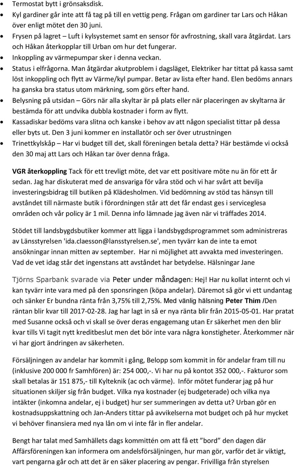 Status i elfrågorna. Man åtgärdar akutproblem i dagsläget, Elektriker har tittat på kassa samt löst inkoppling och flytt av Värme/kyl pumpar. Betar av lista efter hand.