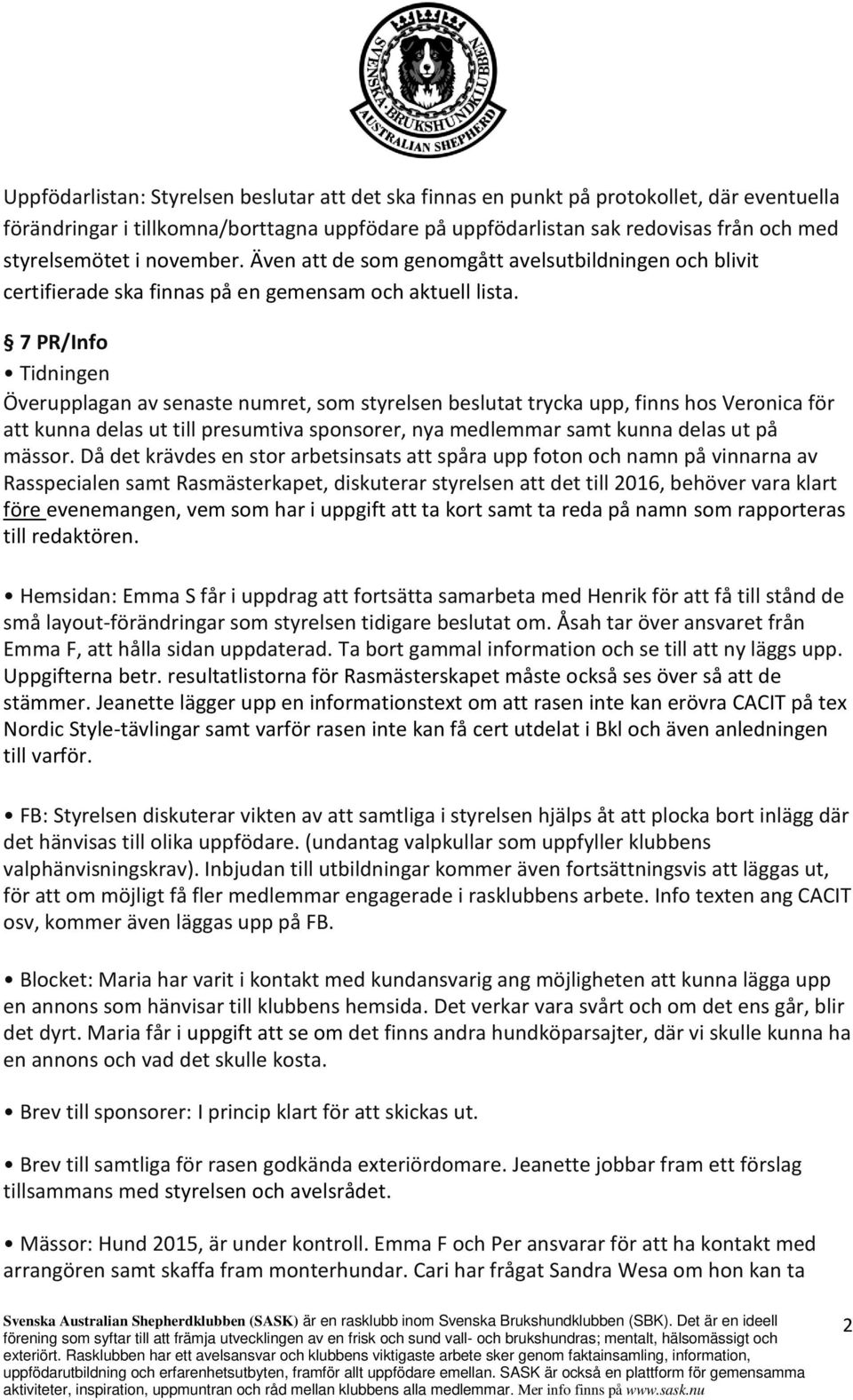 7 PR/Info Tid i ge Överupplagan av senaste numret, som styrelsen beslutat trycka upp, finns hos Veronica för att kunna delas ut till presumtiva sponsorer, nya medlemmar samt kunna delas ut på mässor.