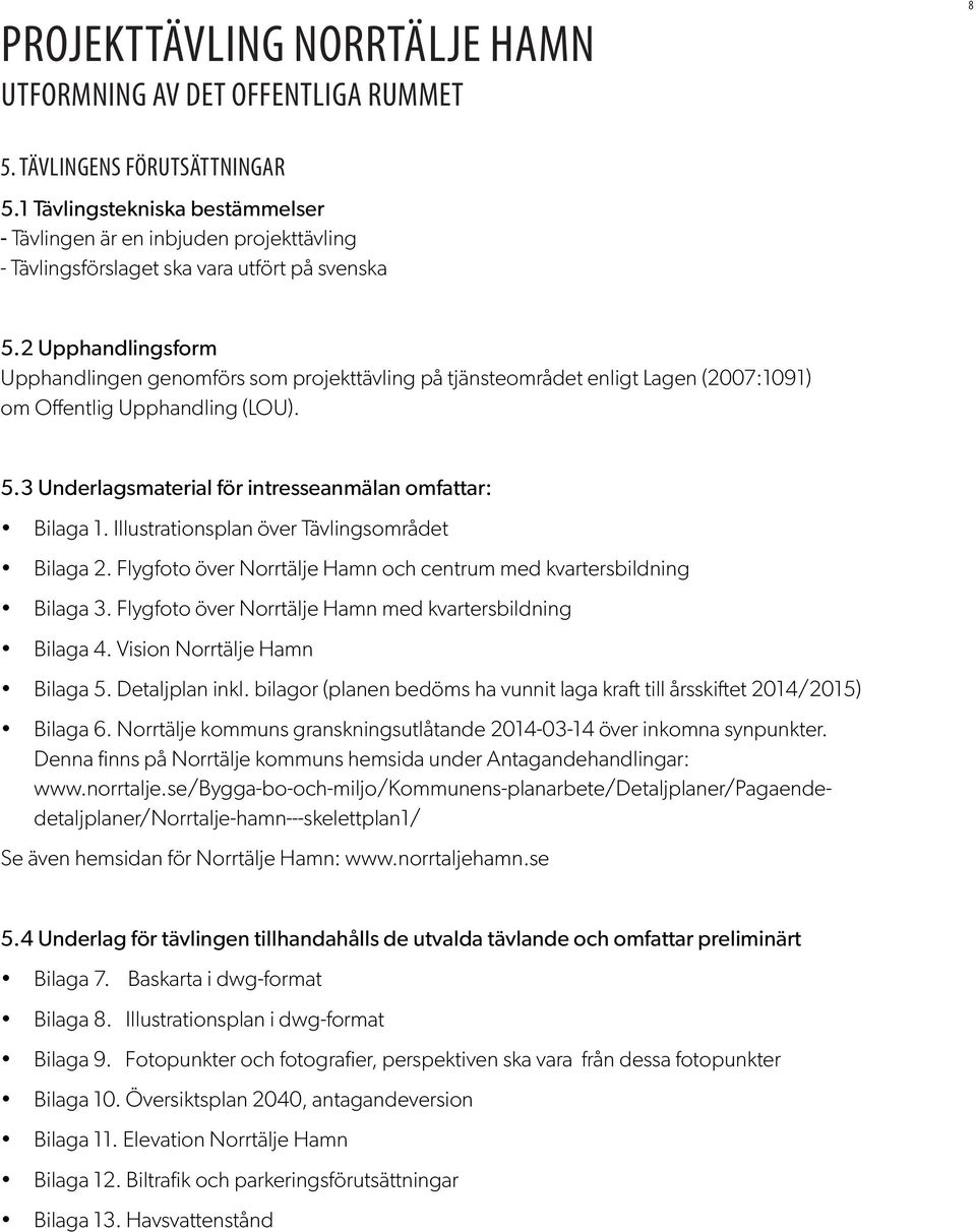 Illustrationsplan över Tävlingsområdet Bilaga 2. Flygfoto över Norrtälje Hamn och centrum med kvartersbildning Bilaga 3. Flygfoto över Norrtälje Hamn med kvartersbildning Bilaga 4.