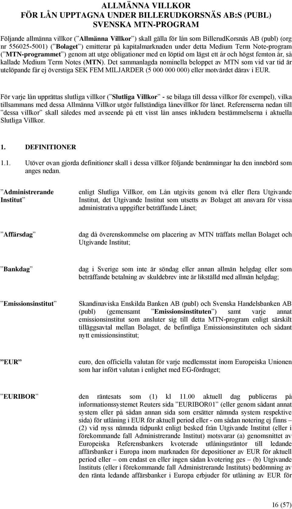 kallade Medium Term Notes (MTN). Det sammanlagda nominella beloppet av MTN som vid var tid är utelöpande får ej överstiga SEK FEM MILJARDER (5 000 000 000) eller motvärdet därav i EUR.