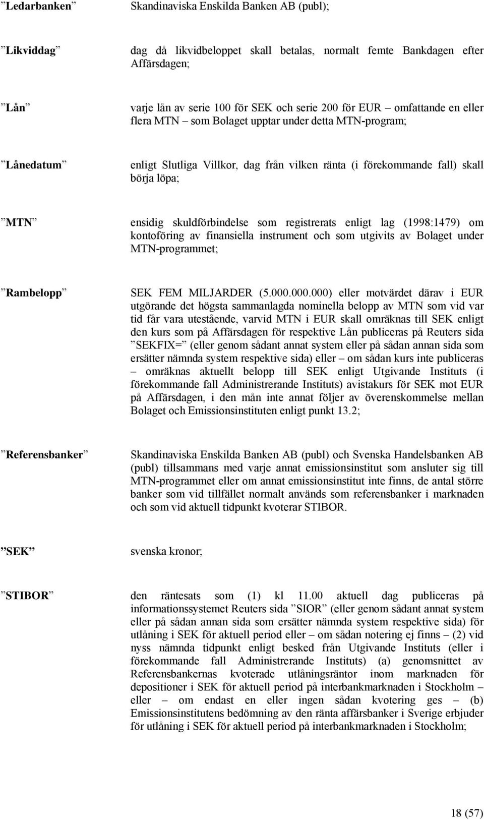 som registrerats enligt lag (1998:1479) om kontoföring av finansiella instrument och som utgivits av Bolaget under MTN-programmet; Rambelopp SEK FEM MILJARDER (5.000.