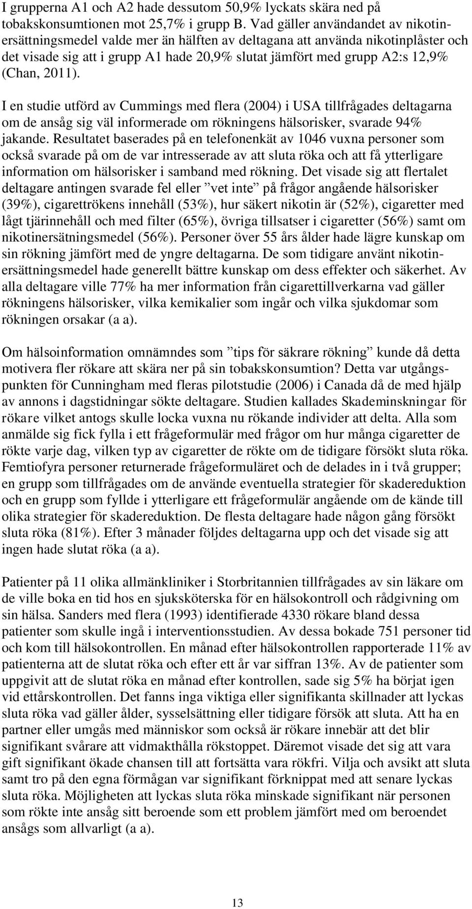 2011). I en studie utförd av Cummings med flera (2004) i USA tillfrågades deltagarna om de ansåg sig väl informerade om rökningens hälsorisker, svarade 94% jakande.