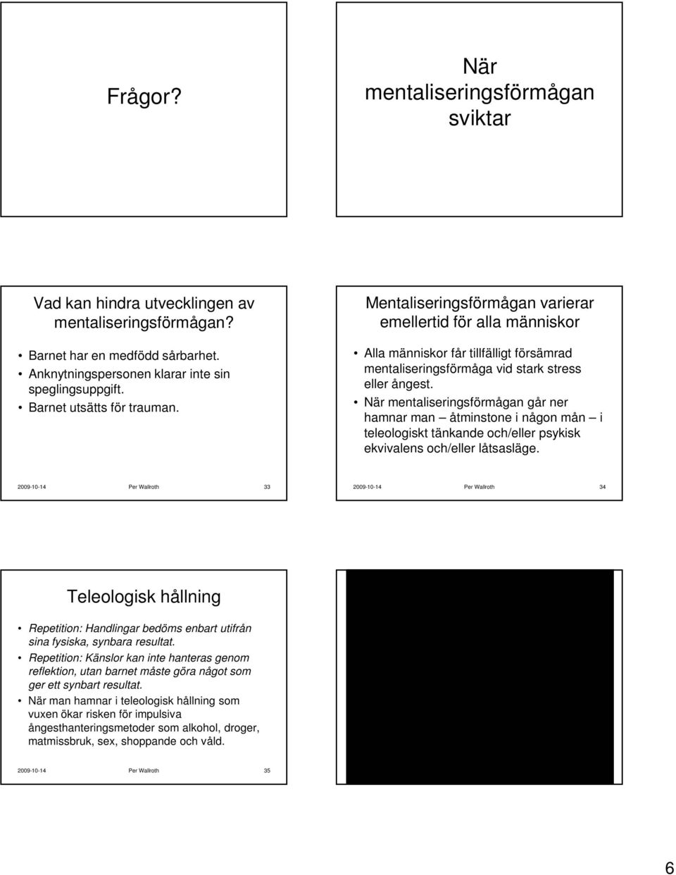 När mentaliseringsförmågan går ner hamnar man åtminstone i någon mån i teleologiskt tänkande och/eller psykisk ekvivalens och/eller låtsasläge.