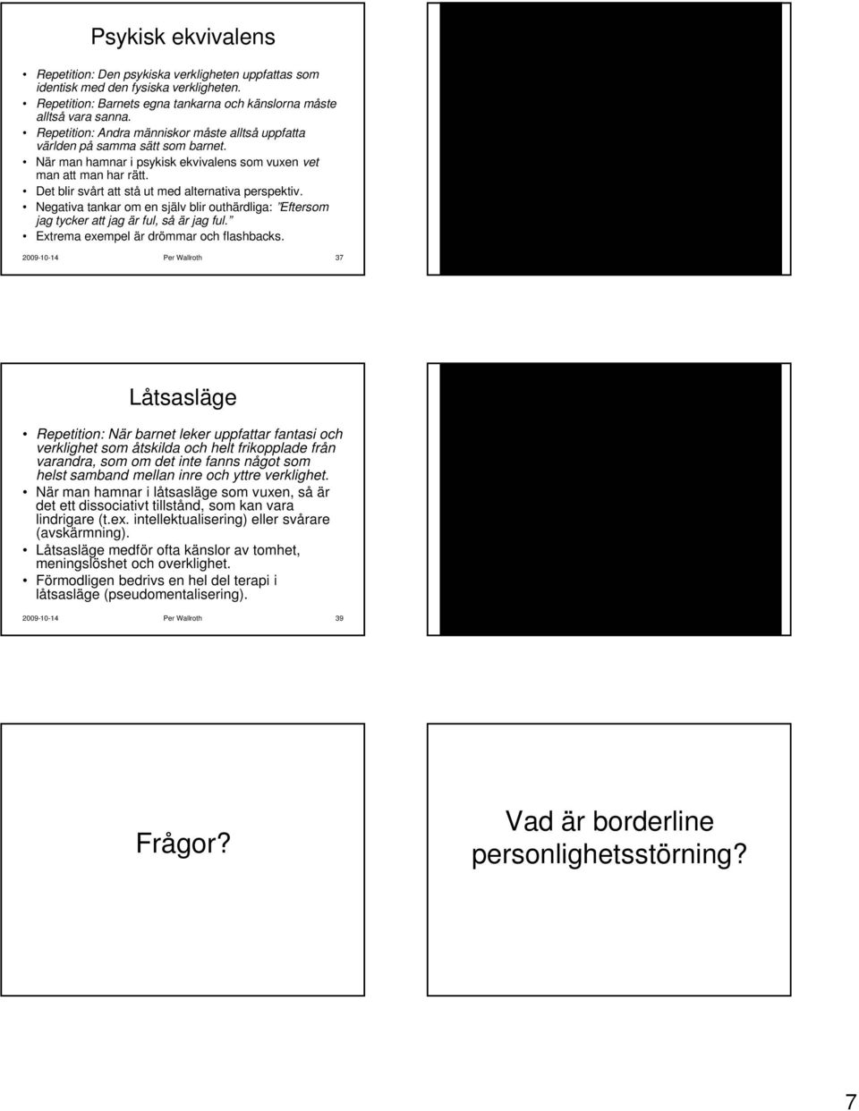 Det blir svårt att stå ut med alternativa perspektiv. Negativa tankar om en själv blir outhärdliga: Eftersom jag tycker att jag är ful, så är jag ful. Extrema exempel är drömmar och flashbacks.