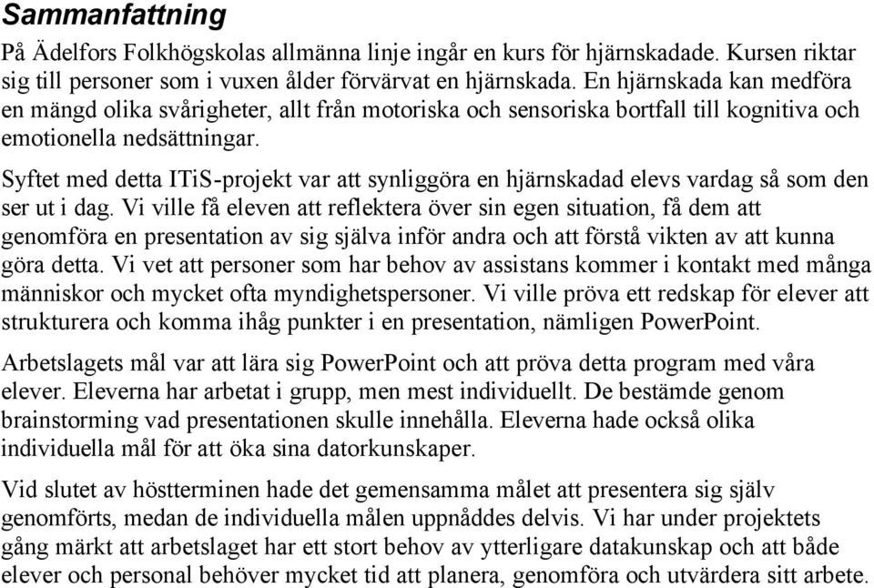 Syftet med detta ITiS-projekt var att synliggöra en hjärnskadad elevs vardag så som den ser ut i dag.