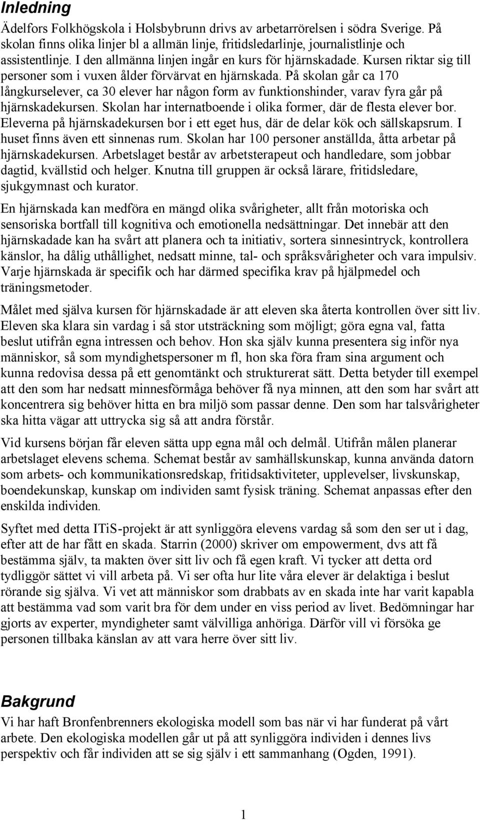 På skolan går ca 170 långkurselever, ca 30 elever har någon form av funktionshinder, varav fyra går på hjärnskadekursen. Skolan har internatboende i olika former, där de flesta elever bor.