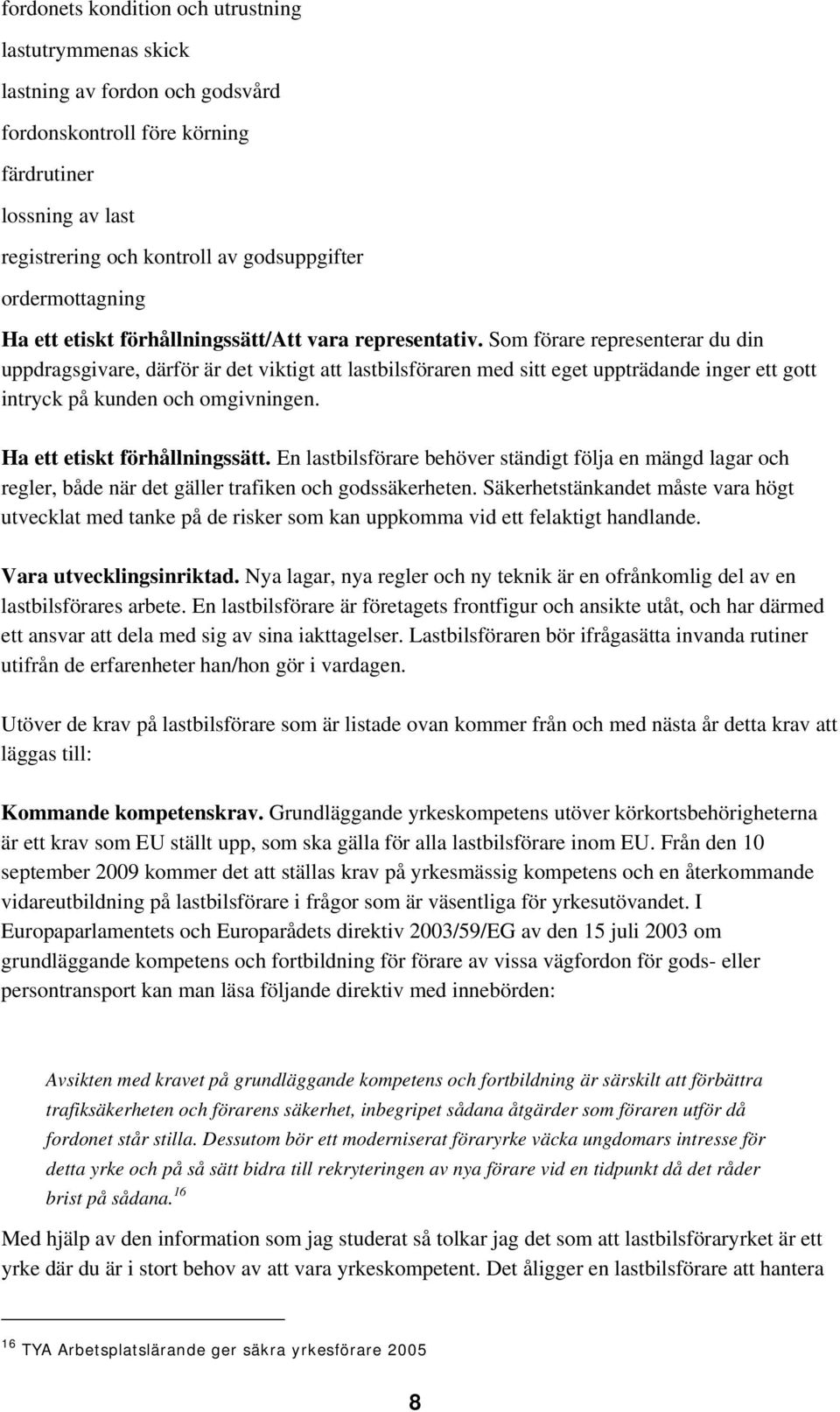 Som förare representerar du din uppdragsgivare, därför är det viktigt att lastbilsföraren med sitt eget uppträdande inger ett gott intryck på kunden och omgivningen. Ha ett etiskt förhållningssätt.