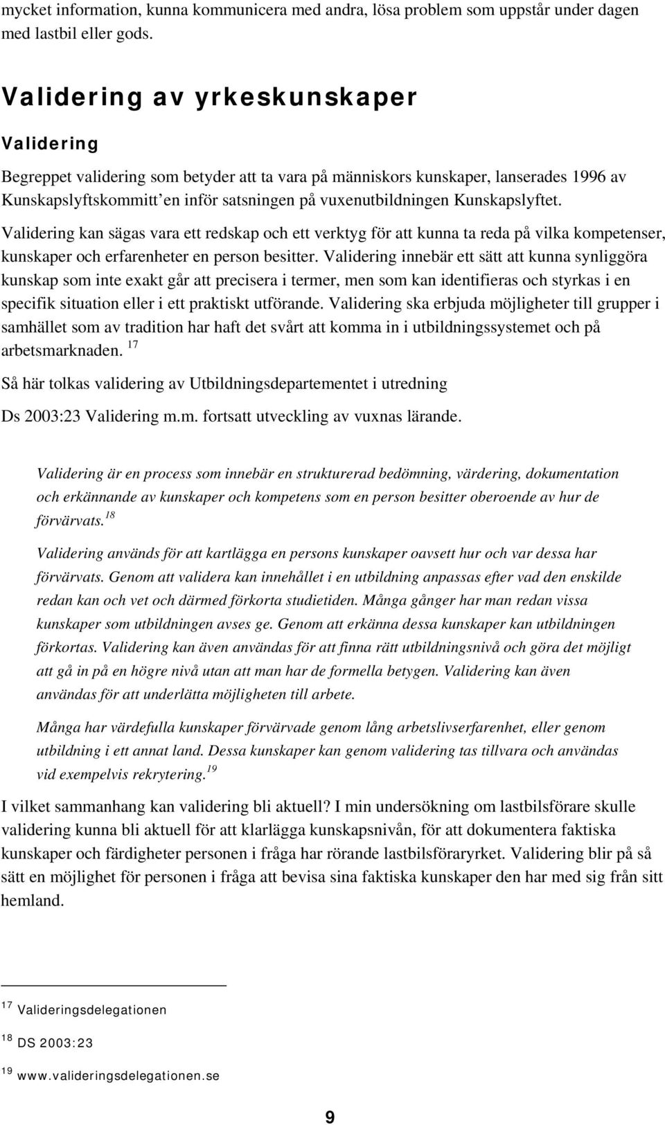 Kunskapslyftet. Validering kan sägas vara ett redskap och ett verktyg för att kunna ta reda på vilka kompetenser, kunskaper och erfarenheter en person besitter.