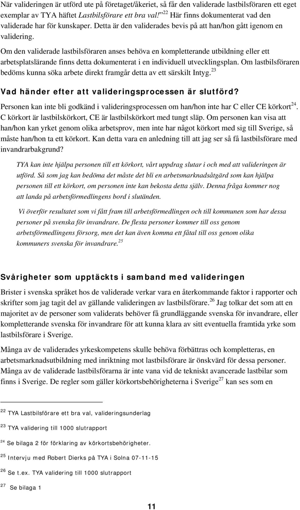 Om den validerade lastbilsföraren anses behöva en kompletterande utbildning eller ett arbetsplatslärande finns detta dokumenterat i en individuell utvecklingsplan.