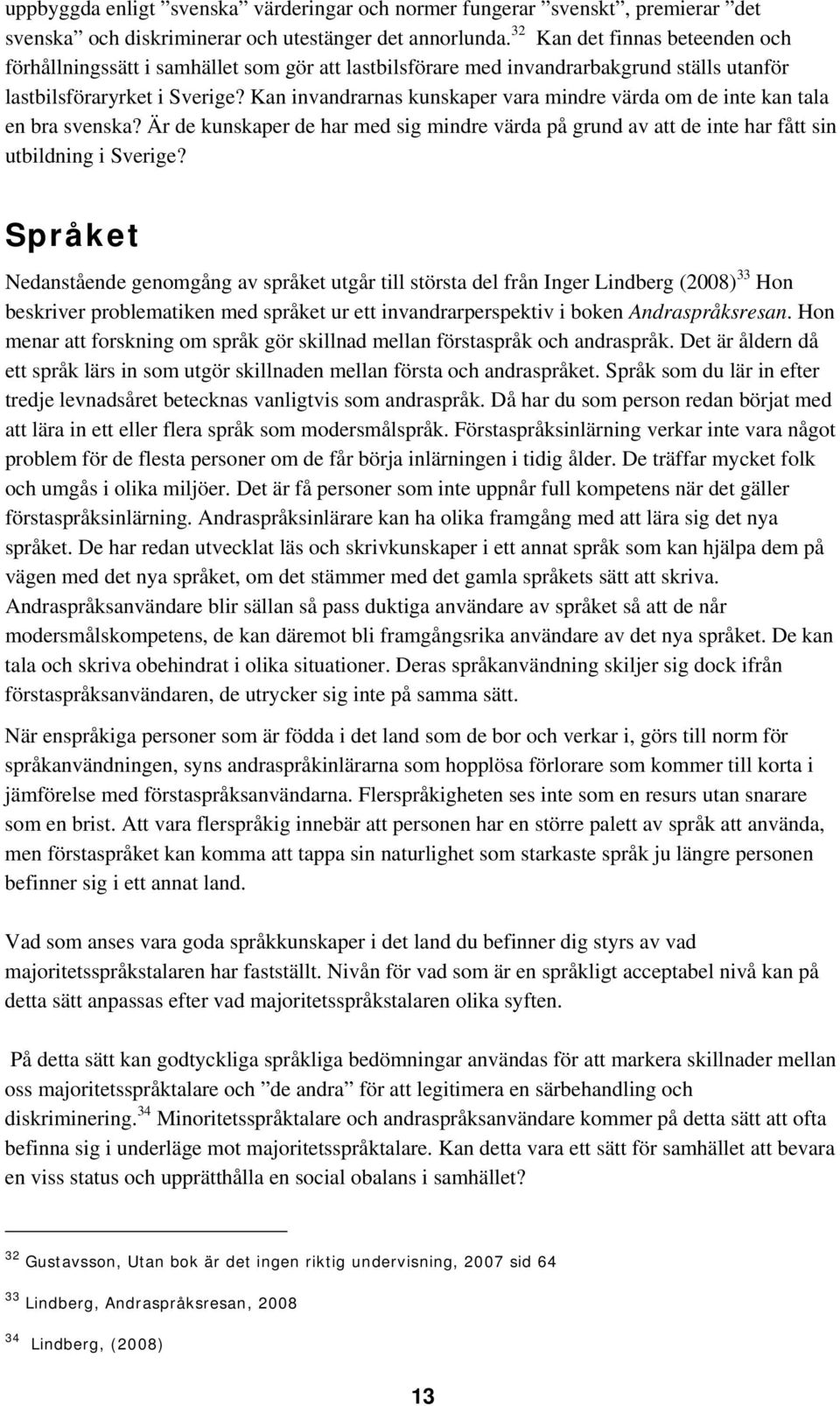 Kan invandrarnas kunskaper vara mindre värda om de inte kan tala en bra svenska? Är de kunskaper de har med sig mindre värda på grund av att de inte har fått sin utbildning i Sverige?