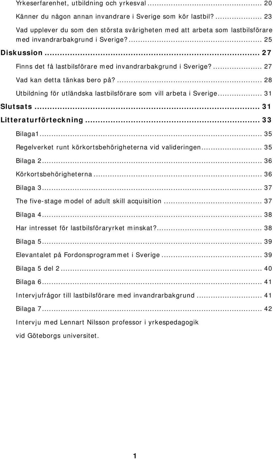 ... 27 Vad kan detta tänkas bero på?... 28 Utbildning för utländska lastbilsförare som vill arbeta i Sverige... 31 Slutsats... 31 Litteraturförteckning... 33 Bilaga1.