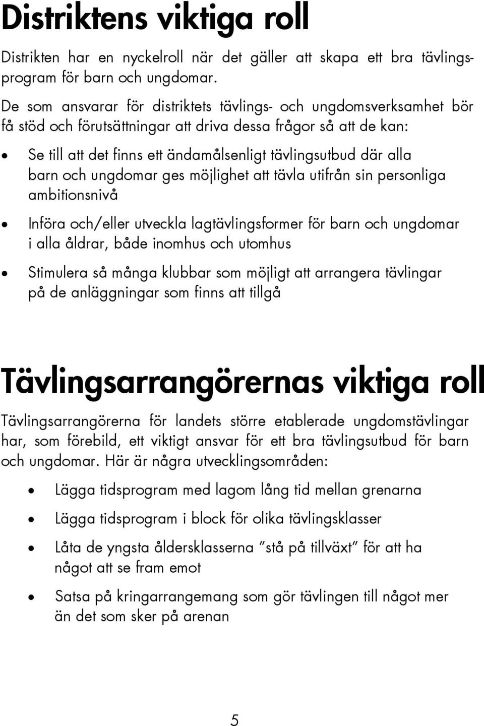 barn och ungdomar ges möjlighet att tävla utifrån sin personliga ambitionsnivå Införa och/eller utveckla lagtävlingsformer för barn och ungdomar i alla åldrar, både inomhus och utomhus Stimulera så