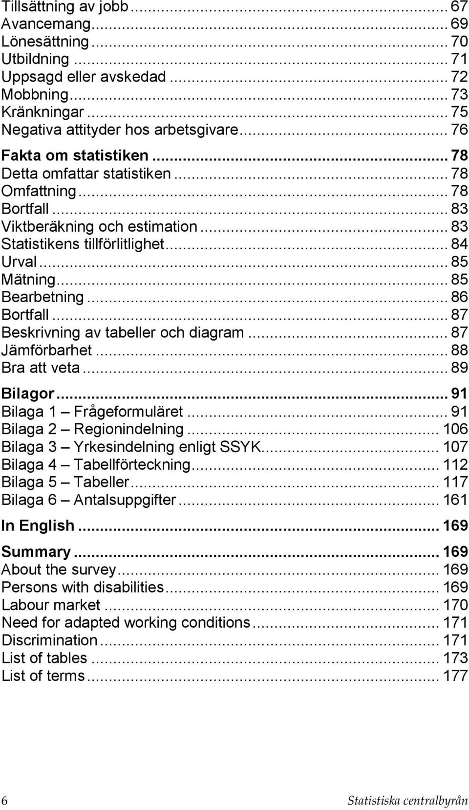 .. 85 Bearbetning... 86 Bortfall... 87 Beskrivning av tabeller och diagram... 87 Jämförbarhet... 88 Bra att veta... 89 Bilagor... 91 Bilaga 1 Frågeformuläret... 91 Bilaga 2 Regionindelning.