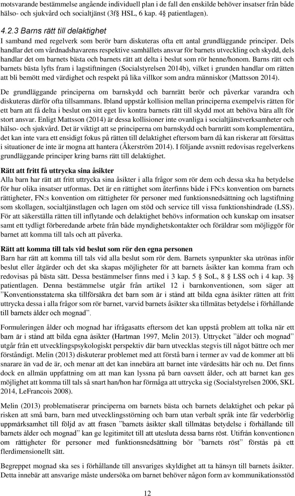 Dels handlar det om vårdnadshavarens respektive samhällets ansvar för barnets utveckling och skydd, dels handlar det om barnets bästa och barnets rätt att delta i beslut som rör henne/honom.