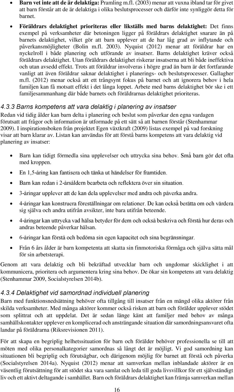 gör att barn upplever att de har låg grad av inflytande och påverkansmöjligheter (Bolin m.fl. 2003). Nyquist (2012) menar att föräldrar har en nyckelroll i både planering och utförande av insatser.