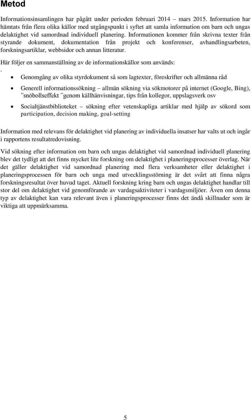 Informationen kommer från skrivna texter från styrande dokument, dokumentation från projekt och konferenser, avhandlingsarbeten, forskningsartiklar, webbsidor och annan litteratur.