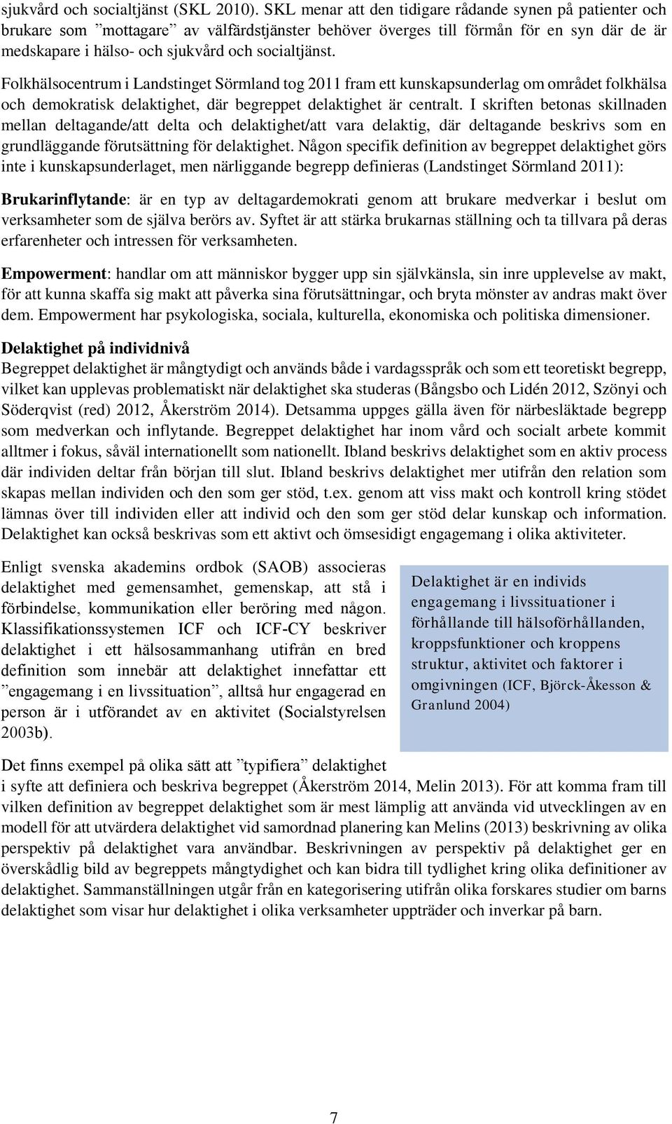 Folkhälsocentrum i Landstinget Sörmland tog 2011 fram ett kunskapsunderlag om området folkhälsa och demokratisk delaktighet, där begreppet delaktighet är centralt.