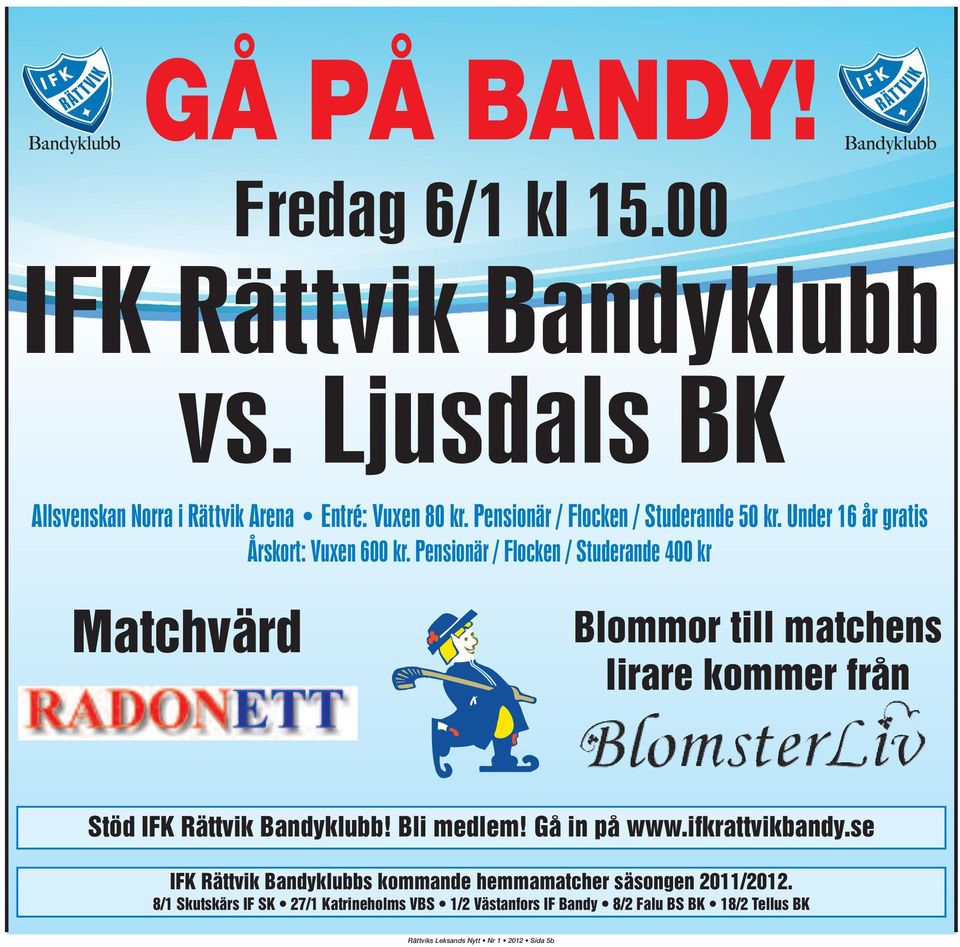 Pensionär / Flocken / Studerande 400 kr Matchvärd Blommor till matchens lirare kommer från Stöd IFK Rättvik Bandyklubb! Bli medlem!