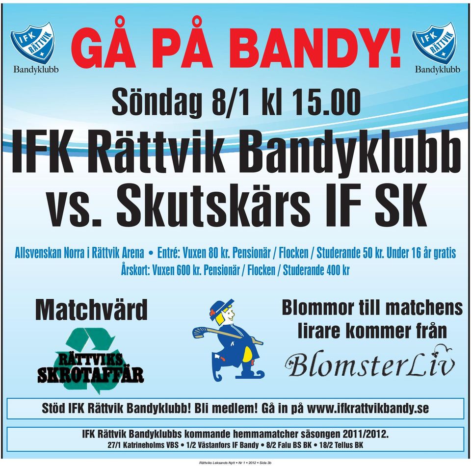 Pensionär / Flocken / Studerande 400 kr Matchvärd Blommor till matchens lirare kommer från Stöd IFK Rättvik Bandyklubb! Bli medlem!