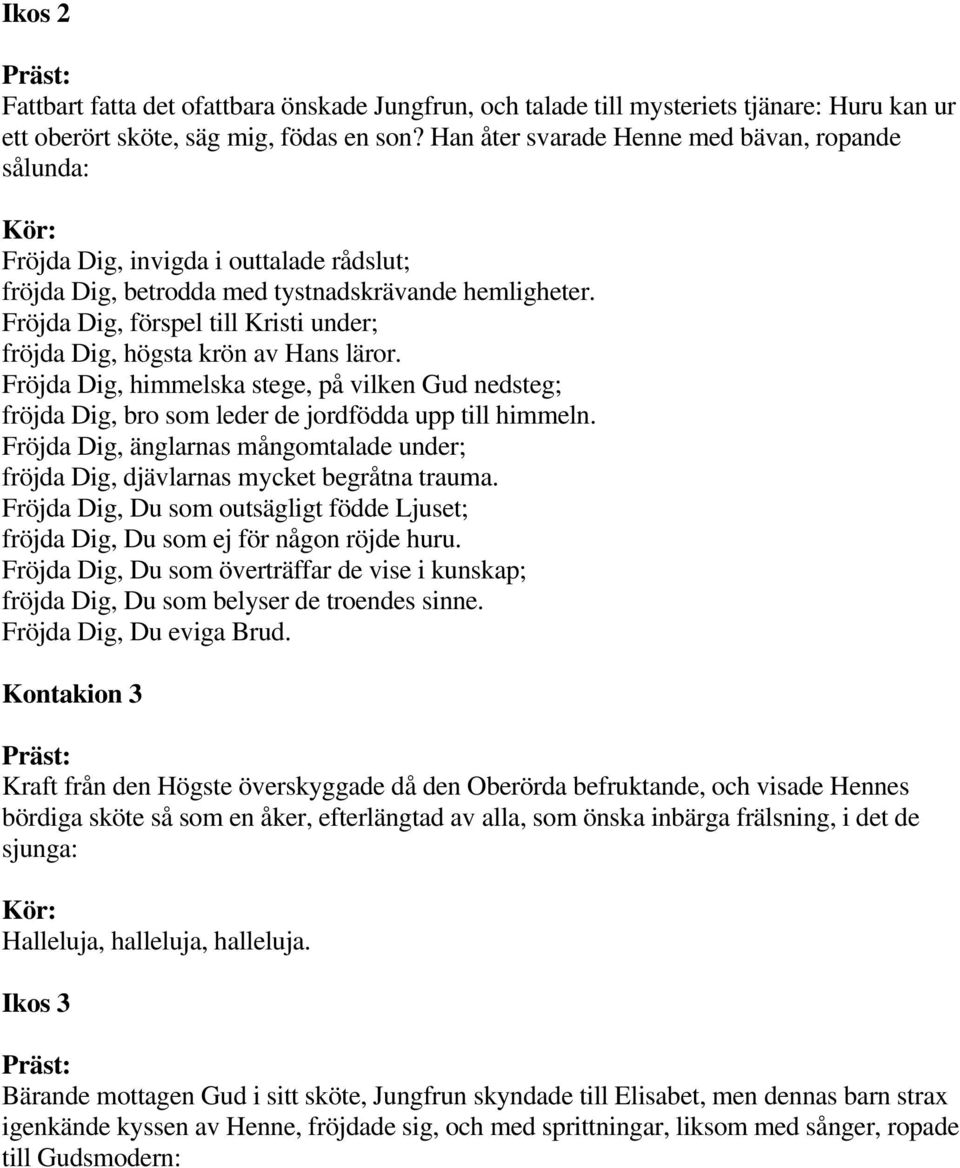 Fröjda Dig, förspel till Kristi under; fröjda Dig, högsta krön av Hans läror. Fröjda Dig, himmelska stege, på vilken Gud nedsteg; fröjda Dig, bro som leder de jordfödda upp till himmeln.