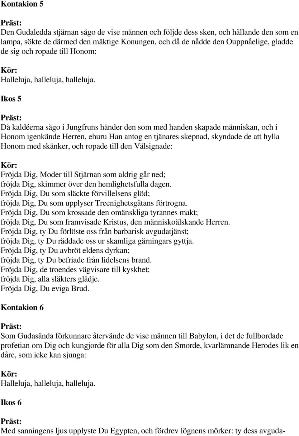 skänker, och ropade till den Välsignade: Fröjda Dig, Moder till Stjärnan som aldrig går ned; fröjda Dig, skimmer över den hemlighetsfulla dagen.