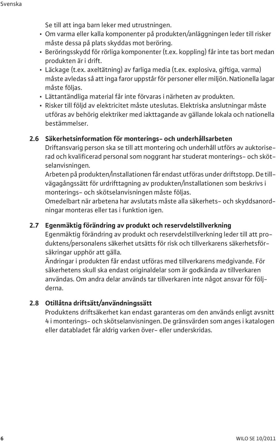 Nationella lagar måste följas. Lättantändliga material får inte förvaras i närheten av produkten. Risker till följd av elektricitet måste uteslutas.