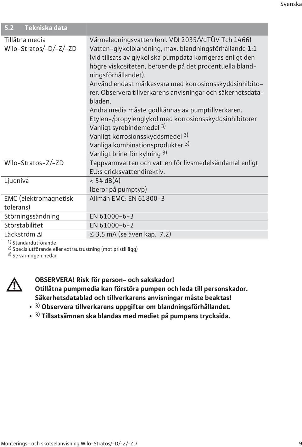 Använd endast märkesvara med korrosionsskyddsinhibitorer. Observera tillverkarens anvisningar och säkerhetsdatabladen. Andra media måste godkännas av pumptillverkaren.