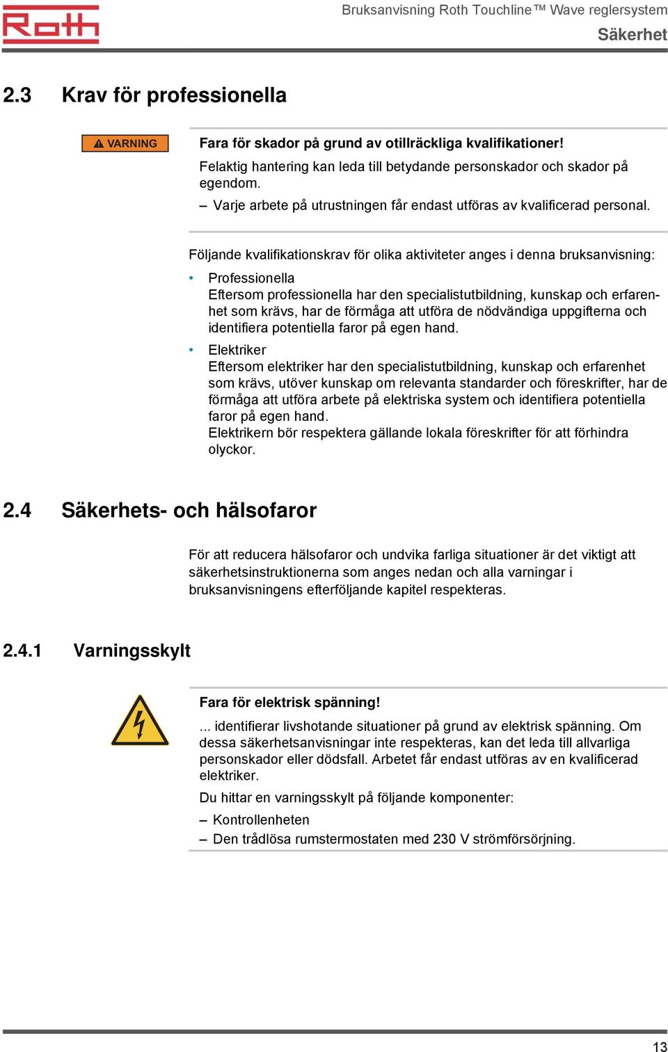 Följande kvalifikationskrav för olika aktiviteter anges i denna bruksanvisning: Professionella Eftersom professionella har den specialistutbildning, kunskap och erfarenhet som krävs, har de förmåga